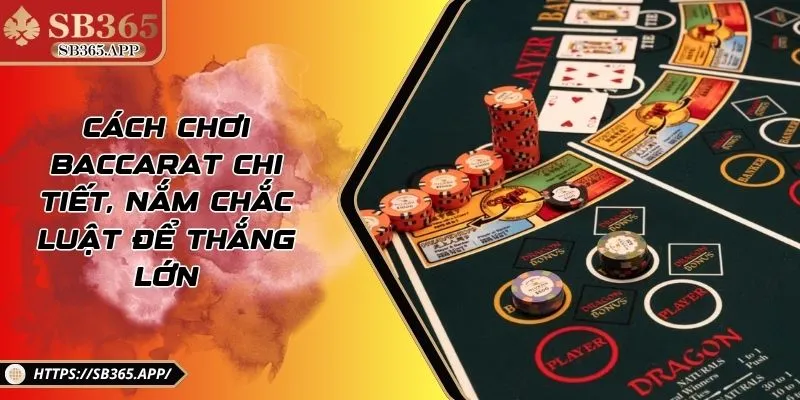 Cách Chơi Baccarat Chi Tiết, Nắm Chắc Luật Để Thắng Lớn