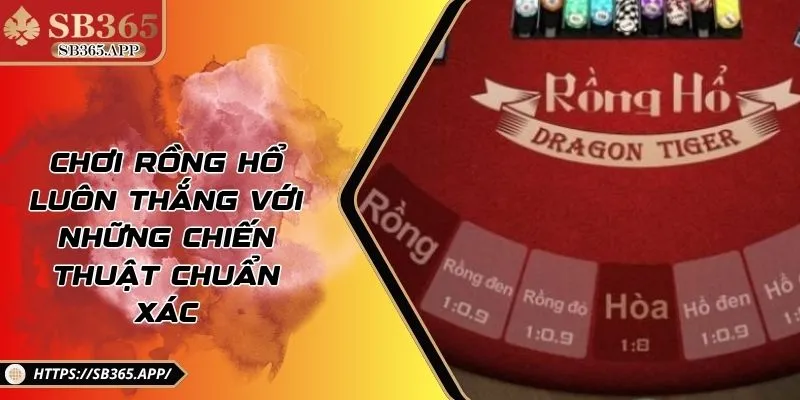Chơi Rồng Hổ Luôn Thắng Với Những Chiến Thuật Chuẩn Xác