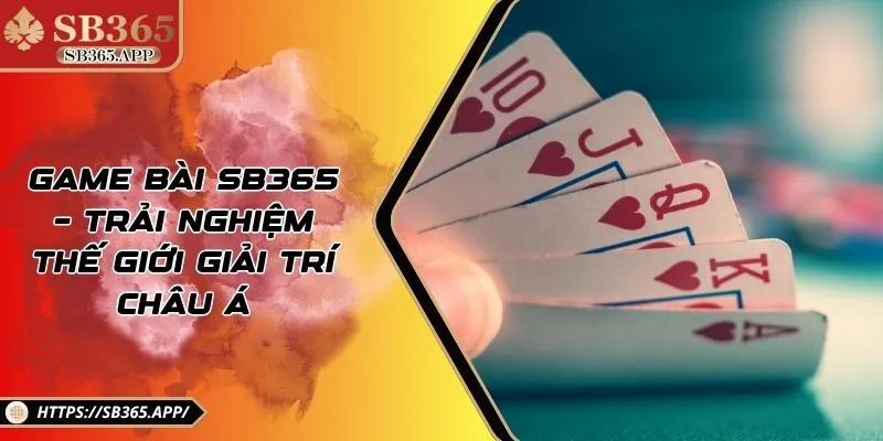 Game Bài SB365 – Trải Nghiệm Thế Giới Giải Trí Châu Á