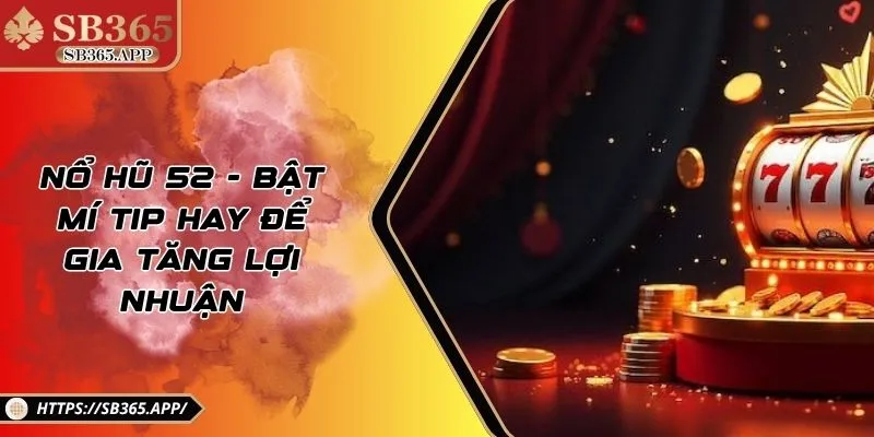 Nổ Hũ 52 - Bật Mí Tip Hay Để Gia Tăng Lợi Nhuận
