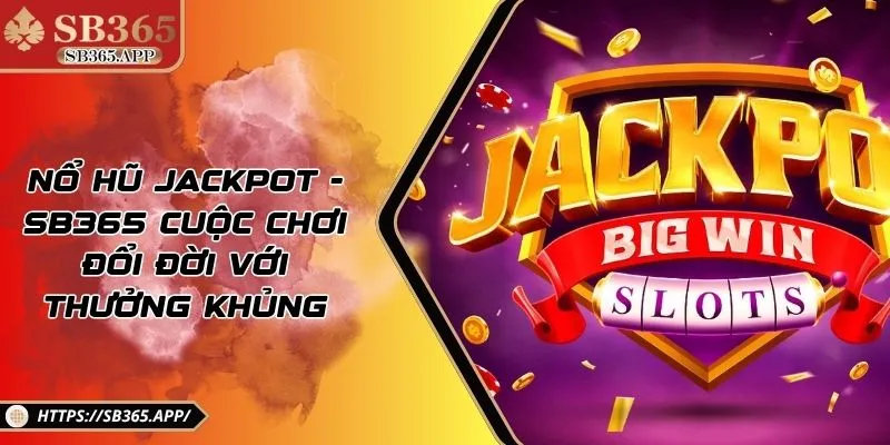 Nổ Hũ Jackpot - SB365 Cuộc Chơi Đổi Đời Với Thưởng Khủng