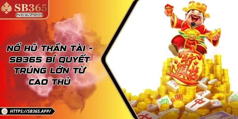 Nổ Hũ Thần Tài - SB365 Bí Quyết Trúng Lớn Từ Cao Thủ