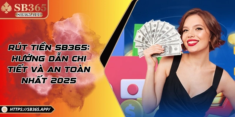 Rút Tiền Sb365: Hướng Dẫn Chi Tiết Và An Toàn Nhất 2025