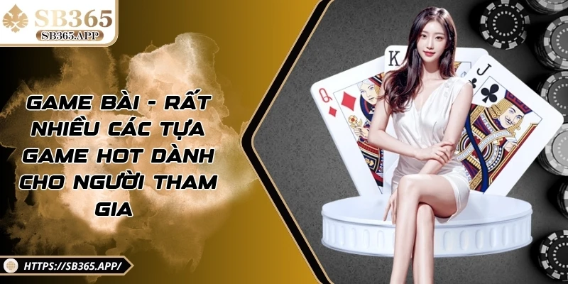 Game bài - Rất nhiều các tựa game hot dành cho người tham gia 