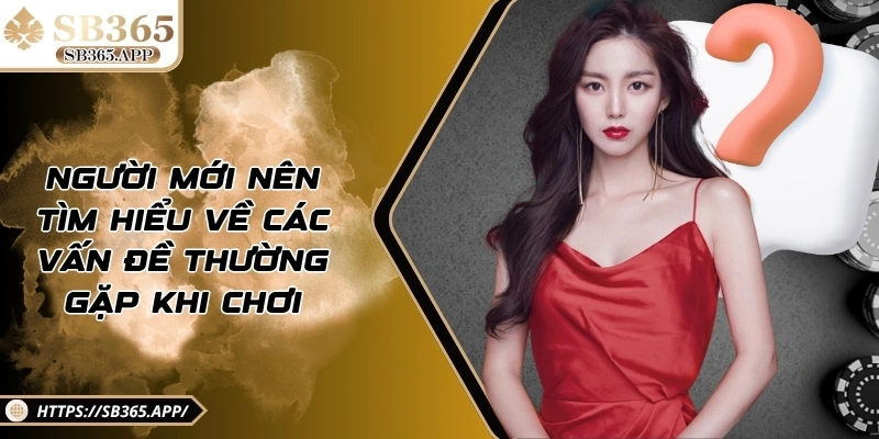 Người mới nên tìm hiểu về các vấn đề thường gặp khi chơi